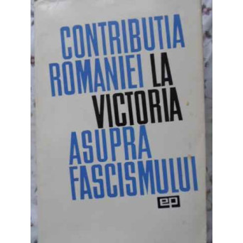 CONTRIBUTIA ROMANIEI LA VICTORIA ASUPRA FASCISMULUI