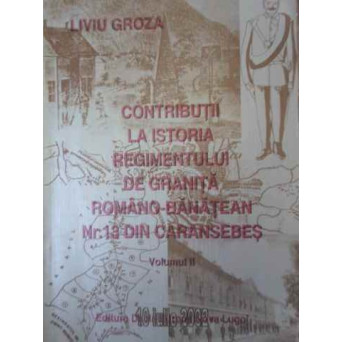 CONTRIBUTII LA ISTORIA REGIMENTULUI DE GRANITA ROMANO-BANATEAN NR.13 DIN CARANSEBES VOL.2