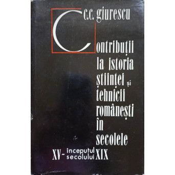 CONTRIBUTII LA ISTORIA STIINTEI SI TEHNICII ROMANESTI IN SECOLELE XV-INCEPUTUL SEC. XIX