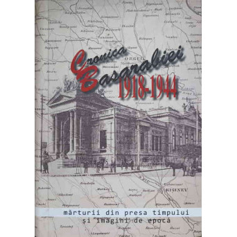 CRONICA BASARABIEI 1918-1944. MARTURII DIN PRESA TIMPULUI SI IMAGINI DE EPOCA