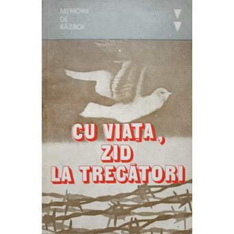 CU VIATA, ZID LA TRECATORI. MEMORII DE RAZBOI