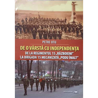 DE O VARSTA CU INDEPENDENTA. DE LA REGIMENTUL 15 "RAZBOIENI" LA BRIGADA 15 MECANIZATA "PODU INALT"