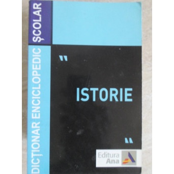 DICTIONAR ENCICLOPEDIC SCOLAR "ISTORIE"