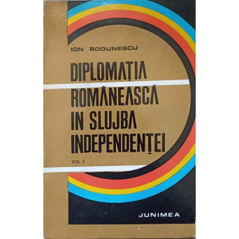 DIPLOMATIA ROMANEASCA IN SLUJBA INDEPENDENTEI VOL.3