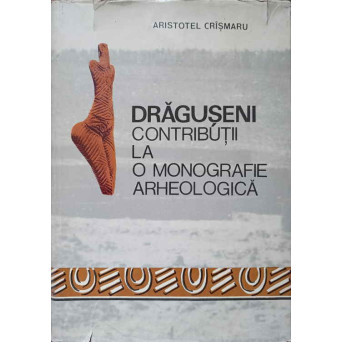 DRAGUSENI. CONTRIBUTII LA O MONOGRAFIE ARHEOLOGICA