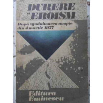 DURERE SI EROISM DUPA ZGUDUITOAREA NOAPTE DIN 4 MARTIE 1977