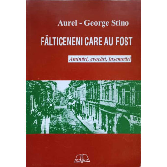 FALTICENI CARE AU FOST. AMINTIRI, EVOCARI, INSEMNARI