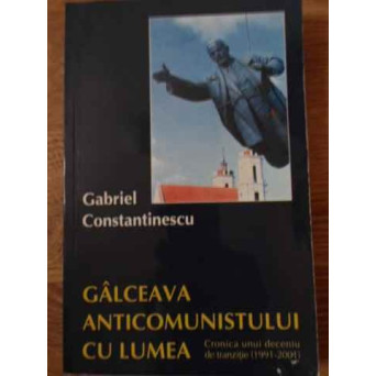 GALCEAVA ANTICOMUNISTULUI CU LUMEA CRONICA UNUI DECENIU DE TRANZITIE (1991-2001)
