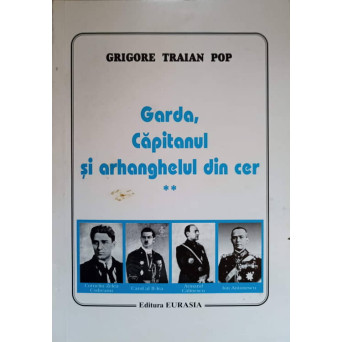 GARDA, CAPITANUL SI ARHANGHELUL DIN CER VOL.2 O ISTORIE OBIECTIVA A MISCARII LEGIONARE