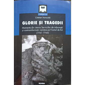 GLORIE SI TRAGEDII MOMENTE DIN ISTORIA SERVICIILOR DE INFORMATII SI CONTRAINFORMATII ROMANE PE FRONTUL DE EST