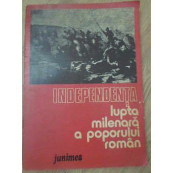 INDEPENDENTA. LUPTA MILENARA A POPORULUI ROMAN