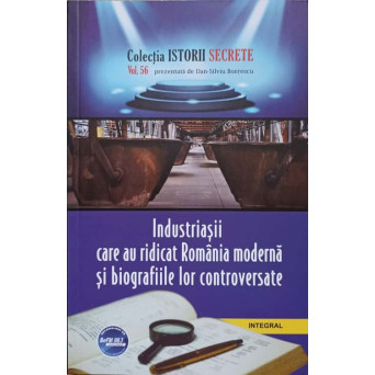 INDUSTRIASII CARE AU RIDICAT ROMANIA MODERNA SI BIOGRAFIILE LOR CONTROVERSATE
