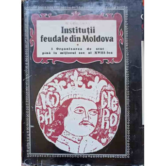 INSTITUTII FEUDALE DIN MOLDOVA I. ORGANIZAREA DE STAT PANA LA MIJLOCUL SEC. AL XVIII-LEA