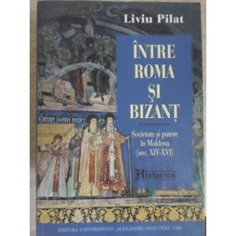 INTRE ROMA SI BIZANT. SOCIETATE SI PUTERE IN MOLDOVA (SEC. XIV-XVI)