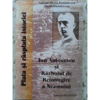 ION ANTONESCU SI RAZBOIUL DE REINTREGIRE A NEAMULUI