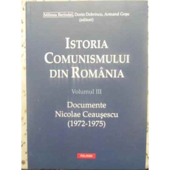 ISTORIA COMUNISMULUI DIN ROMANIA VOL.3 DOCUMENTE NICOLAE CEAUSESCU (1972-1975)