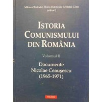 ISTORIA COMUNISMULUI IN ROMANIA VOL.2 DOCUMENTE NICOLAE CEAUSESCU 1965-1971