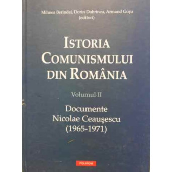 ISTORIA COMUNISMULUI IN ROMANIA VOL.2 DOCUMENTE NICOLAE CEAUSESCU 1965-1971