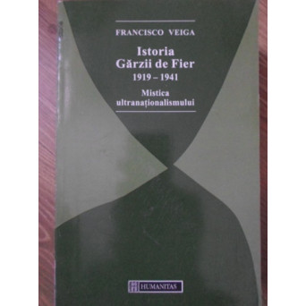 ISTORIA GARZII DE FIER 1919-1941. MISTICA ULTRANATIONALISMULUI