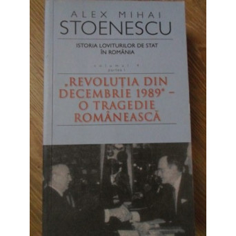 ISTORIA LOVITURILOR DE STAT IN ROMANIA VOL.4 PARTEA I. REVOLUTIA DIN DECEMBRIE 1989 - O TRAGEDIE ROM