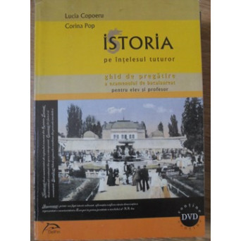 ISTORIA PE INTELESUL TUTUROR. GHID DE PREGATIRE A EXAMENULUI DE BACALAUREAT PENTRU ELEV SI PROFESOR (DVD LIPSA)