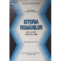 ISTORIA ROMANILOR DE LA 1821 PANA IN 1989. MANUAL PENTRU CLASA A XII-A