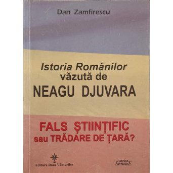 ISTORIA ROMANILOR VAZUTA DE NEAGU DJUVARA. FALS STIINTIFIC SAU TRADARE DE TARA?