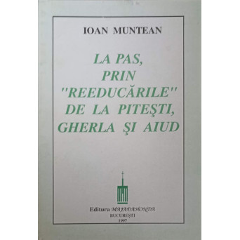 LA PAS, PRIN REEDUCARILE DE LA PITESTI, GHERLA SI AIUD (CU DEDICATIA AUTORULUI)
