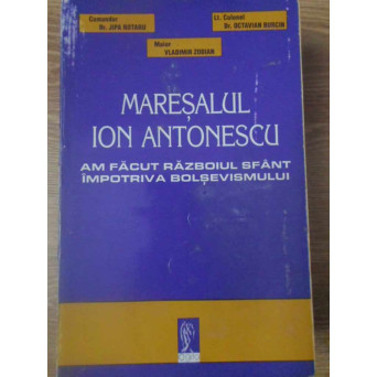 MARESALUL ANTONESCU AM FACUT RAZBOIUL SFANT IMPOTRIVA BOLSEVISMULUI