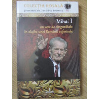 MIHAI I. UN VEAC DE SINGURATATE IN SLUJBA UNEI ROMANII SUFERINDE MIHAI I. UN VEAC DE SINGURATATE IN SLUJBA UNEI ROMANII SUFERINDE