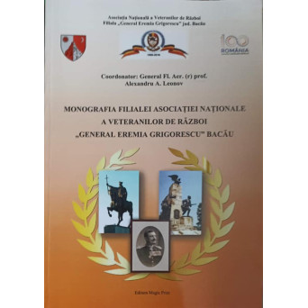 MONOGRAFIA FILIALEI ASOCIATIEI NATIONALE A VETERANILOR DE RAZBOI "GENERAL EREMIA GRIGORESCU" BACAU