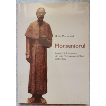 MONSENIORUL. AMINTIRI SI DOCUMENTE DIN VIATA MONSENIORULUI GHIKA IN ROMANIA