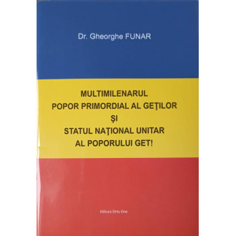 MULTIMILENARUL POPOR PRIMORDIAL AL GETILOR SI STATUL NATIONAL UNITAR AL POPORULUI GET!