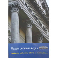 MUZEUL JUDETEAN ARGES. MOSTENIRE CULTURALA, ISTORIE SI CONTINUITATE