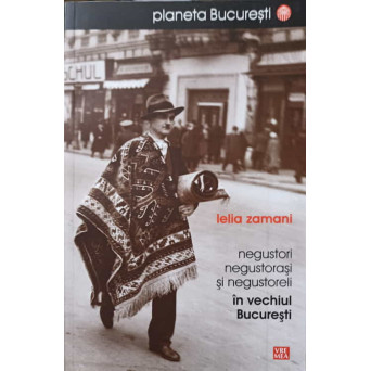 NEGUSTORI, NEGUSTORASI SI NEGUSTORELI IN VECHIUL BUCURESTI