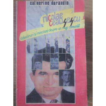 NICOLAE CEAUSESCU, ADEVARURI SI MINCIUNI DESPRE UN REGE COMUNIST