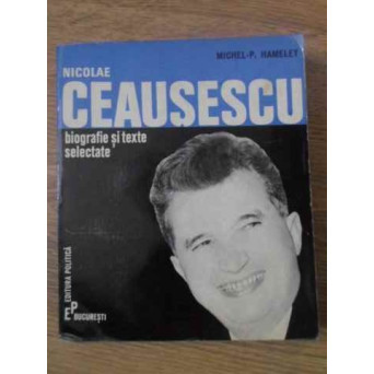 NICOLAE CEAUSESCU, BIOGRAFIE SI TEXTE SELECTATE