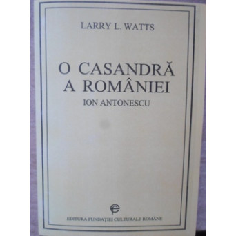 O CASANDRA A ROMANIEI. ION ANTONESCU SI LUPTA PENTRU REFORMA 1918-1941