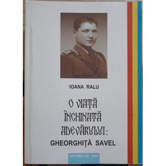 O VIATA INCHINATA ADEVARULUI: GHEORGHITA SAVEL