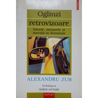 OGLINZI RETROVIZOARE. ISTORIE MEMORIE SI MORALA IN ROMANIA