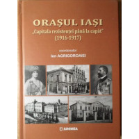 ORASUL IASI CAPITALA REZISTENTEI PANA LA CAPAT (1916-1917) ORASUL IASI CAPITALA REZISTENTEI PANA LA CAPAT (1916-1917)