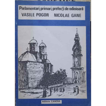 PARLAMENTARI, PRIMARI, PREFECTI DE ODINIOARA. VASIELE POGOR SI NICOLAE GANE