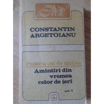 PENTRU CEI DE MAINE AMINTIRI DIN VREMEA CELOR DE IERI 1888-1898, 1913-1913 VOL.1