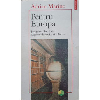 PENTRU EUROPA. INTEGRAREA ROMANIEI. ASPECTE IDEOLOGICE SI CULTURALE