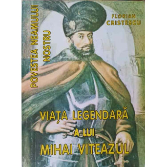 POVESTEA NEAMULUI NOSTRU. VIATA LEGENDARA A LUI MIHAI VITEAZUL