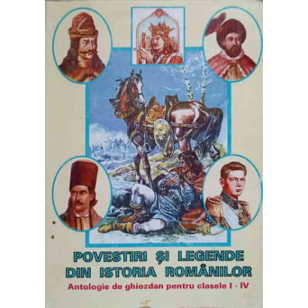 POVESTIRI SI LEGENDE DIN ISTORIA ROMANILOR. ANTOLOGIE DE GHIOZDAN PENTRU CLASELE I-IV