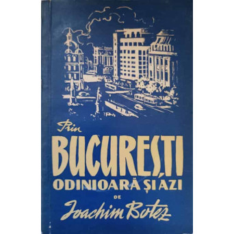 PRIN BUCURESTI ODINIOARA SI AZI 