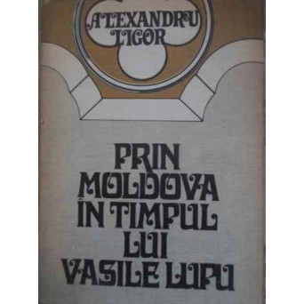 PRIN MOLDOVA IN TIMPUL LUI VASILE LUPU