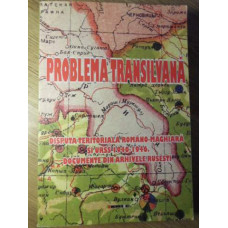 PROBLEMA TRANSILVANA. DISPUTA TERITORIALA ROMANO-MAGHIARA SI URSS 1940-1946. DOCUMENTE DIN ARHIVE