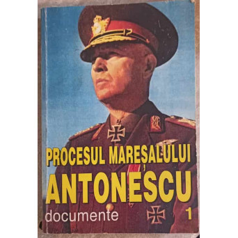 PROCESUL MARESALULUI ANTONESCU VOL.1 DOCUMENTE